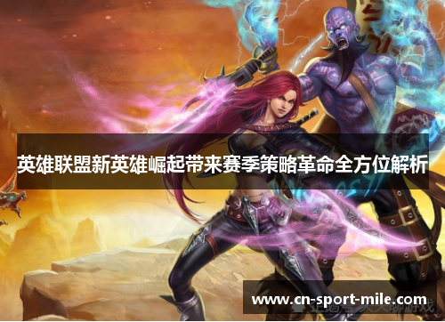 英雄联盟新英雄崛起带来赛季策略革命全方位解析 英雄联盟新英雄崛起带来赛季策略革命全方位解析