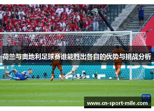 荷兰与奥地利足球赛谁能胜出各自的优势与挑战分析
