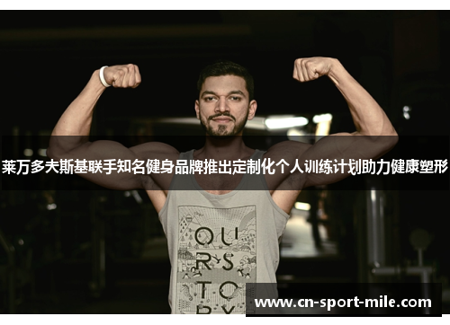 莱万多夫斯基联手知名健身品牌推出定制化个人训练计划助力健康塑形