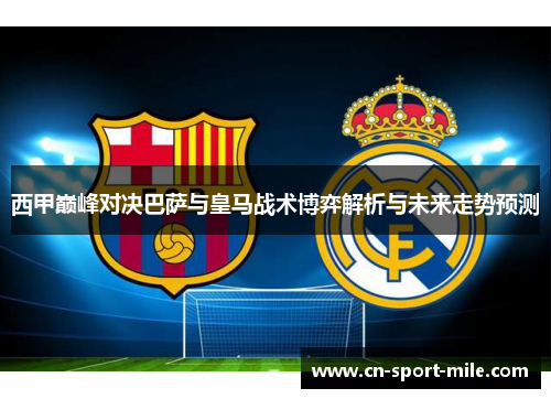 西甲巅峰对决巴萨与皇马战术博弈解析与未来走势预测 西甲巅峰对决巴萨与皇马战术博弈解析与未来走势预测