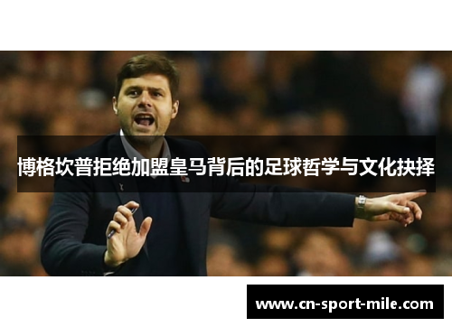 博格坎普拒绝加盟皇马背后的足球哲学与文化抉择