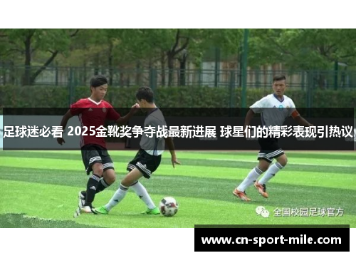 足球迷必看 2025金靴奖争夺战最新进展 球星们的精彩表现引热议