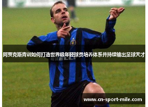 阿贾克斯青训如何打造世界级年轻球员培养体系并持续输出足球天才