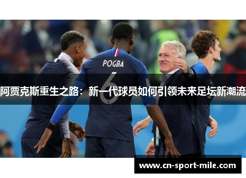 阿贾克斯重生之路：新一代球员如何引领未来足坛新潮流