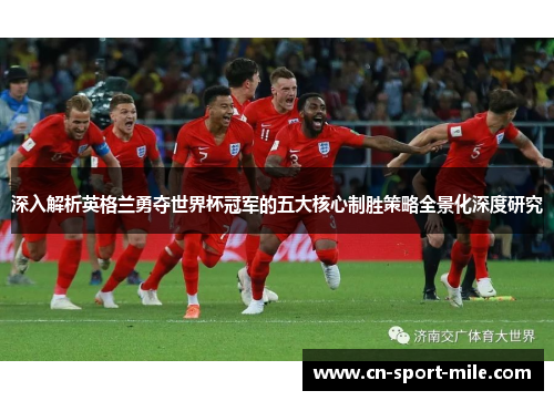 深入解析英格兰勇夺世界杯冠军的五大核心制胜策略全景化深度研究