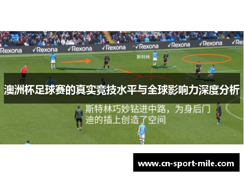 澳洲杯足球赛的真实竞技水平与全球影响力深度分析