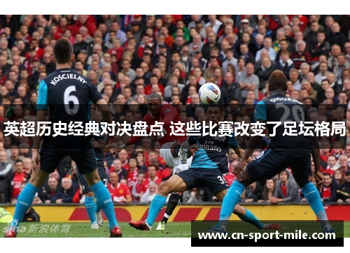英超历史经典对决盘点 这些比赛改变了足坛格局