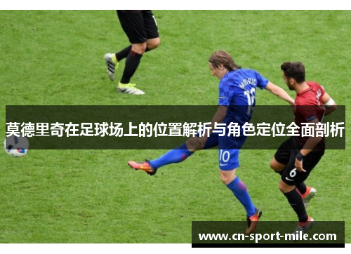 莫德里奇在足球场上的位置解析与角色定位全面剖析 莫德里奇在足球场上的位置解析与角色定位全面剖析