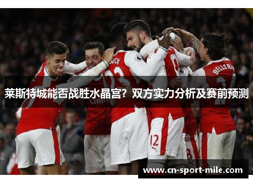 莱斯特城能否战胜水晶宫？双方实力分析及赛前预测