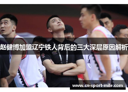 赵健博加盟辽宁铁人背后的三大深层原因解析