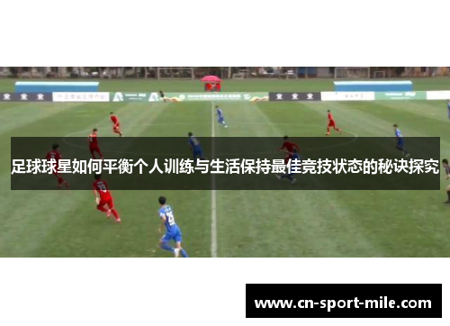 足球球星如何平衡个人训练与生活保持最佳竞技状态的秘诀探究