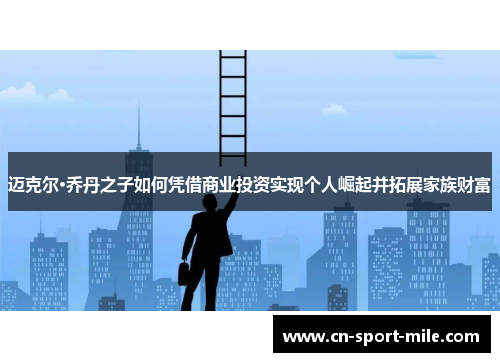 迈克尔·乔丹之子如何凭借商业投资实现个人崛起并拓展家族财富