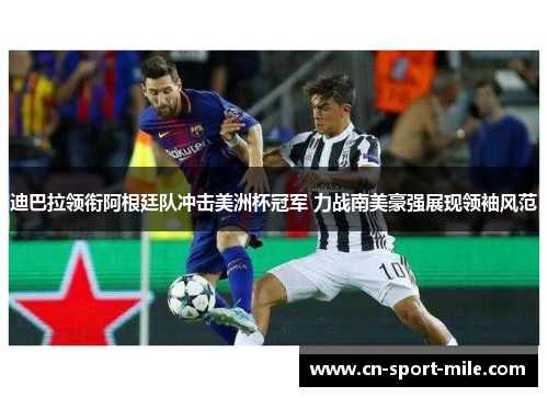 迪巴拉领衔阿根廷队冲击美洲杯冠军 力战南美豪强展现领袖风范 迪巴拉领衔阿根廷队冲击美洲杯冠军 力战南美豪强展现领袖风范