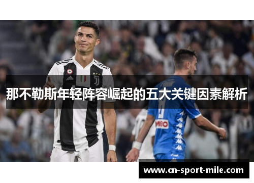 那不勒斯年轻阵容崛起的五大关键因素解析 那不勒斯年轻阵容崛起的五大关键因素解析