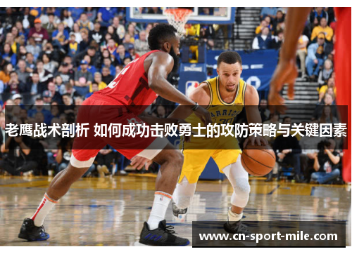 老鹰战术剖析 如何成功击败勇士的攻防策略与关键因素