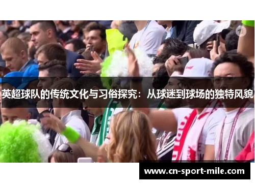 英超球队的传统文化与习俗探究：从球迷到球场的独特风貌