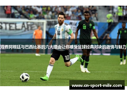 观看阿根廷与巴西比赛的六大理由让你感受足球经典对决的激情与魅力 观看阿根廷与巴西比赛的六大理由让你感受足球经典对决的激情与魅力