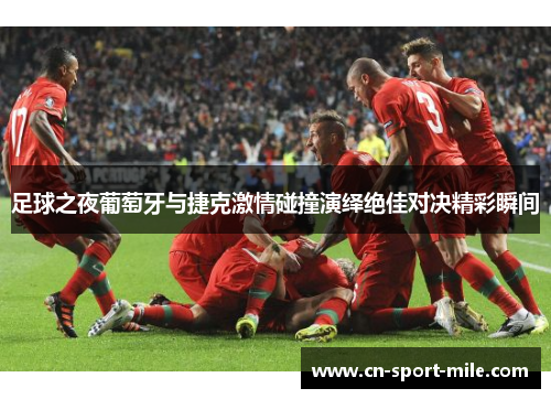 足球之夜葡萄牙与捷克激情碰撞演绎绝佳对决精彩瞬间