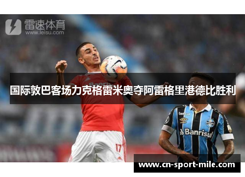 国际敦巴客场力克格雷米奥夺阿雷格里港德比胜利