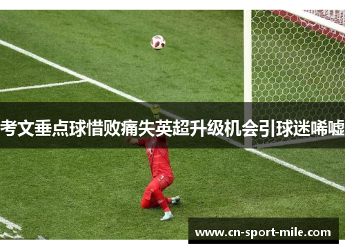 考文垂点球惜败痛失英超升级机会引球迷唏嘘