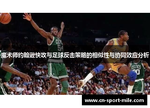 魔术师约翰逊快攻与足球反击策略的相似性与协同效应分析 魔术师约翰逊快攻与足球反击策略的相似性与协同效应分析