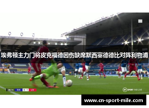 埃弗顿主力门将皮克福德因伤缺席默西塞德德比对阵利物浦